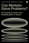 Can Markets Solve Problems? (An Empirical Inquiry into Neoliberalism in Action) by Daniel Neyland, Vera Ehrenstein, Sveta Milyaeva, 9781912685158