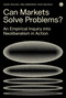 Can Markets Solve Problems? (An Empirical Inquiry into Neoliberalism in Action) by Daniel Neyland, Vera Ehrenstein, Sveta Milyaeva, 9781912685158