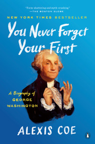 You Never Forget Your First (A Biography of George Washington) - 9780735224117 by Alexis Coe, 9780735224117