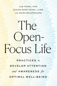 The Open-Focus Life (Practices to Develop Attention and Awareness for Optimal Well-Being) by Les Fehmi, Susan Shor Fehmi, Mark Beauregard, 9781611808810