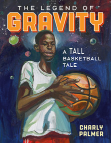 The Legend of Gravity (A Tall Basketball Tale) by Charly Palmer, Charly Palmer, 9780374313289