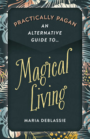 Practically Pagan - An Alternative Guide to Magical Living by Maria DeBlassie, 9781789044034
