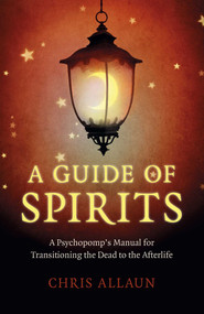 A Guide of Spirits (A Psychopomp's Manual For Transitioning The Dead To The Afterlife) by Chris Allaun, 9781789046601