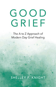 Good Grief (The A To Z Approach Of Modern Day Grief Healing) by Shelley  F. Knight, 9781789047332