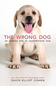 The Wrong Dog (An Unlikely Tale of Unconditional Love) - 9780997066418 by David Elliot Cohen, 9780997066418