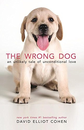 The Wrong Dog (An Unlikely Tale of Unconditional Love) - 9780997066418 by David Elliot Cohen, 9780997066418