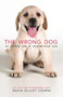 The Wrong Dog (An Unlikely Tale of Unconditional Love) - 9780997066418 by David Elliot Cohen, 9780997066418