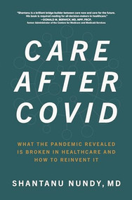 Care After Covid: What the Pandemic Revealed Is Broken in Healthcare and How to Reinvent It by Shantanu Nundy, 9781264259120
