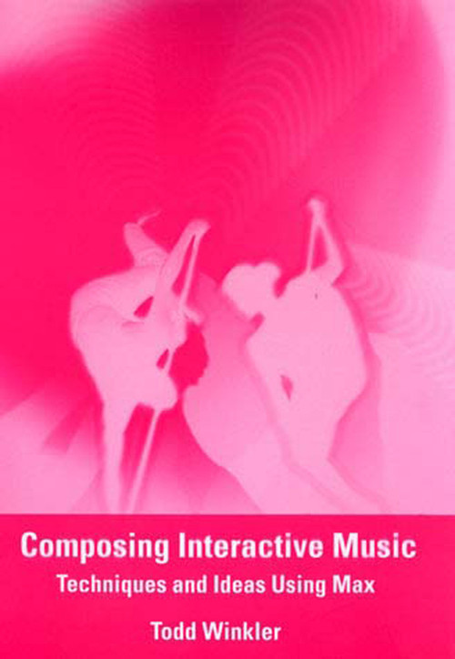 Composing Interactive Music (Techniques and Ideas Using Max) by Todd Winkler, 9780262731393