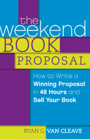 The Weekend Book Proposal (How to Write a Winning Proposal in 48 Hours and Sell Your Book) by Ryan G. Van Cleave, 9781599637570