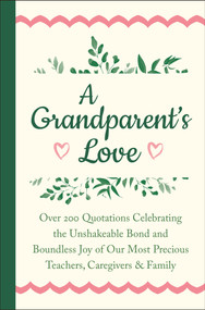 A Grandparent's Love (Over 200 Quotations Celebrating the Unshakeable Bond and Boundless Joy of Our Most Precious Teachers, Caregivers & Family) by Jackie Corley, 9781578269068