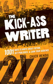 The Kick-Ass Writer (1001 Ways to Write Great Fiction, Get Published, and Earn Your Audience) by Chuck Wendig, 9781599637716