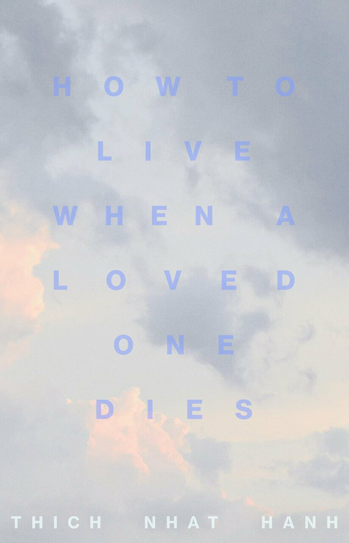How to Live When a Loved One Dies (Healing Meditations for Grief and Loss) by Thich Nhat Hanh, 9781946764805