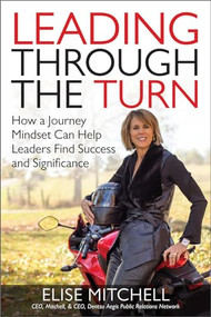 Leading Through the Turn: How a Journey Mindset Can Help Leaders Find Success and Significance by Elise Mitchell, 9781259860997
