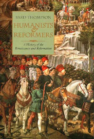 Humanists and Reformers (A History of the Renaissance and Reformation) by Bard Thompson, 9780802863485