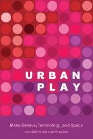 Urban Play (Make-Believe, Technology, and Space) by Fabio Duarte, Ricardo Alvarez, 9780262045346