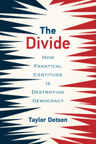 The Divide (How Fanatical Certitude Is Destroying Democracy) by Taylor Dotson, 9780262542715