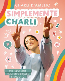 Simplemente Charli: Mis secretos para que brilles siendo tú / Essentially Charli: The Ultimate Guide to Keeping It Real  (Spanish Edition) by Charli D'Amelio, 9786073199889