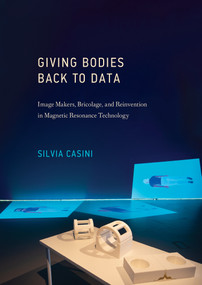 Giving Bodies Back to Data (Image Makers, Bricolage, and Reinvention in Magnetic Resonance Technology) by Silvia Casini, 9780262045292