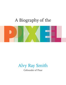 A Biography of the Pixel by Alvy Ray Smith, 9780262542456