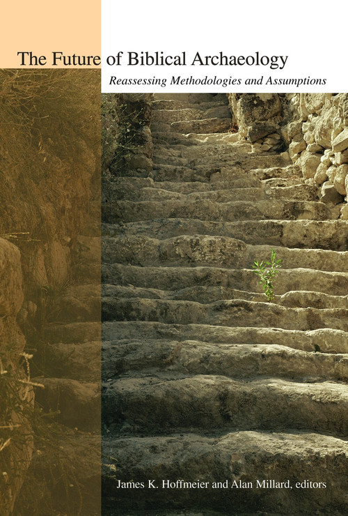 The Future of Biblical Archaeology (Reassessing Methodologies and Assumptions) by Alan R. Millard, James K. Hoffmeier, 9780802821737