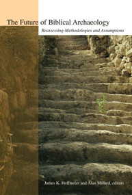 The Future of Biblical Archaeology (Reassessing Methodologies and Assumptions) by Alan R. Millard, James K. Hoffmeier, 9780802821737