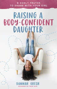 Raising a Body-Confident Daughter (8 Godly Truths to Share with Your Girl) by Dannah Gresh, 9780736981934