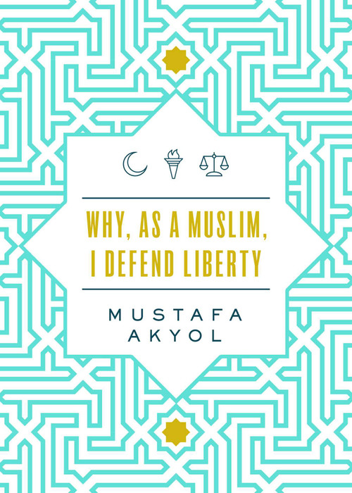 Why, as a Muslim, I Defend Liberty by Mustafa Akyol, 9781952223174