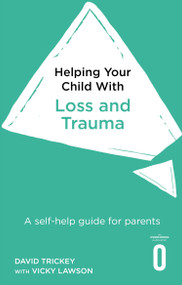 Helping Your Child with Loss, Change and Trauma (A self-help guide for parents) by Dr. David Trickey, 9781472138637
