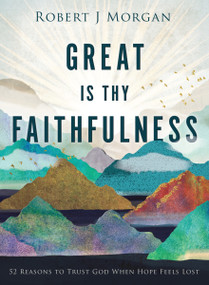 Great Is Thy Faithfulness (52 Reasons to Trust God When Hope Feels Lost) by Robert J. Morgan, 9780718083397