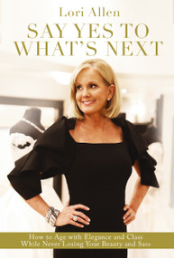 Say Yes to What's Next (How to Age with Elegance and Class While Never Losing Your Beauty and Sass!) - 9780785234111 by Lori Allen, 9780785234111