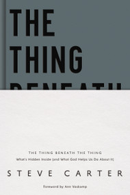 The Thing Beneath the Thing (What's Hidden Inside (and What God Helps Us Do About It)) by Steve Carter, Ann Voskamp, 9780785235538