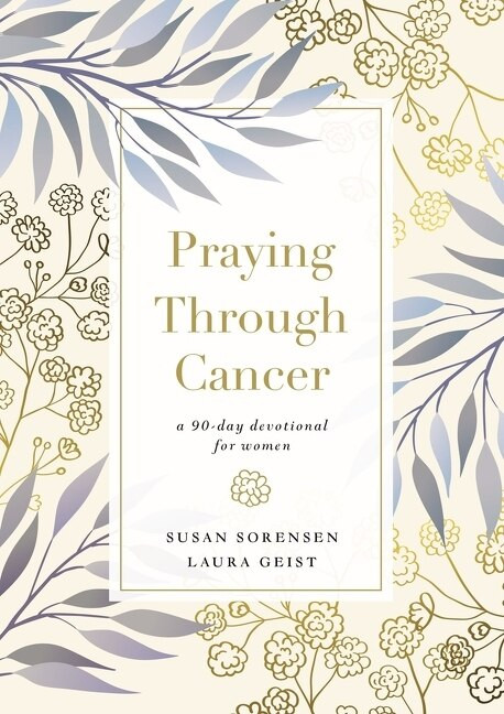 Praying Through Cancer (A 90-Day Devotional for Women) by Susan Sorensen, Laura Geist, 9780785241584