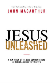 Jesus Unleashed (A New Vision of the Bold Confrontations of Christ and Why They Matter) by John F. MacArthur, 9780785242970