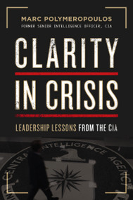 Clarity in Crisis (Leadership Lessons from the CIA) by Marc E. Polymeropoulos, 9781400223862
