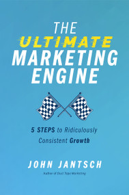 The Ultimate Marketing Engine (5 Steps to Ridiculously Consistent Growth) by John Jantsch, 9781400224777