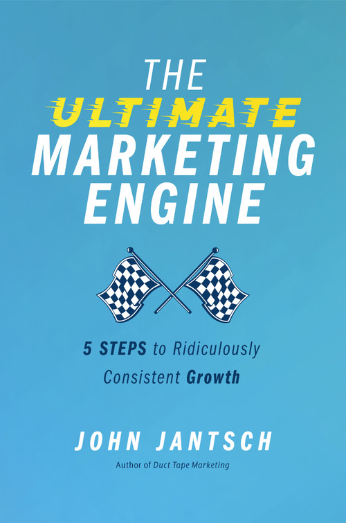 The Ultimate Marketing Engine (5 Steps to Ridiculously Consistent Growth) by John Jantsch, 9781400224777