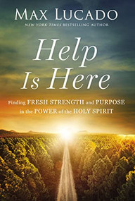 Help Is Here (Finding Fresh Strength and Purpose in the Power of the Holy Spirit) by Max Lucado, 9781400224814