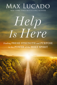 Help Is Here (Finding Fresh Strength and Purpose in the Power of the Holy Spirit) by Max Lucado, 9781400224814