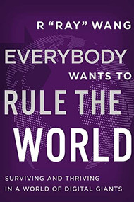 Everybody Wants to Rule the World (Surviving and Thriving in a World of Digital Giants) by R "Ray" Wang, 9781400224869