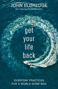 Get Your Life Back (Everyday Practices for a World Gone Mad) - 9781400229147 by John Eldredge, 9781400229147