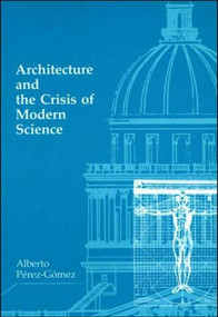 Architecture and the Crisis of Modern Science by Alberto Perez-Gomez, 9780262660556