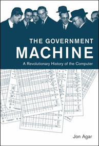 The Government Machine (A Revolutionary History of the Computer) by Jon Agar, 9780262533881