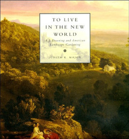 To Live in the New World (A. J. Downing and American Landscape Gardening) by Judith K. Major, 9780262633604