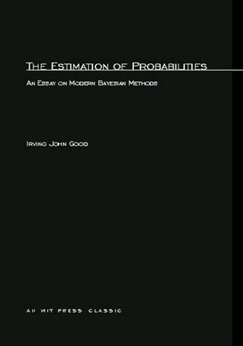 The Estimation Of Probabilities (An Essay on Modern Bayesian Methods) by Irving John Good, 9780262570152