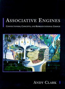 Associative Engines (Connectionism, Concepts, and Representational Change) by Andy Clark, 9780262513777