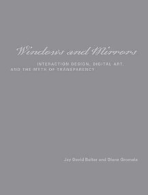 Windows and Mirrors (Interaction Design, Digital Art, and the Myth of Transparency) by Jay David Bolter, Diane Gromala, 9780262524490