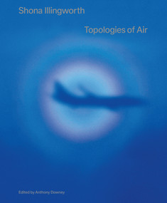 Shona Illingworth (Topologies of Air) by Anthony Downey, 9783956795534