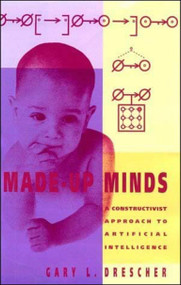 Made-Up Minds (A Constructivist Approach to Artificial Intelligence) by Gary L. Drescher, 9780262517089