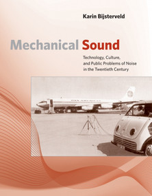 Mechanical Sound (Technology, Culture, and Public Problems of Noise in the Twentieth Century) by Karin Bijsterveld, 9780262534239